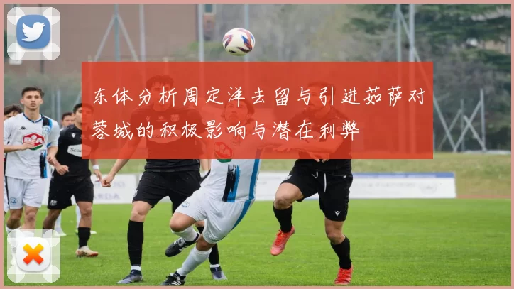 东体分析周定洋去留与引进茹萨对蓉城的积极影响与潜在利弊