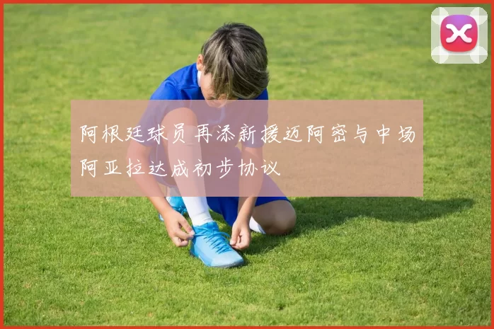 阿根廷球员再添新援迈阿密与中场阿亚拉达成初步协议