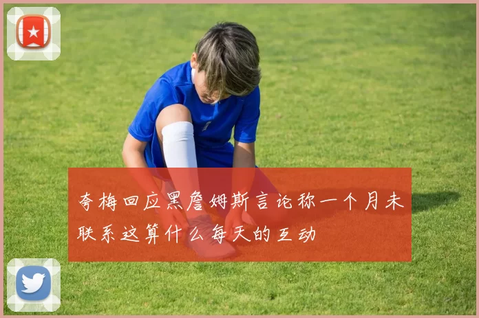 夸梅回应黑詹姆斯言论称一个月未联系这算什么每天的互动