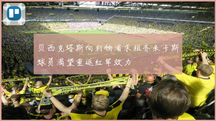 贝西克塔斯向利物浦求租齐米卡斯球员渴望重返红军效力