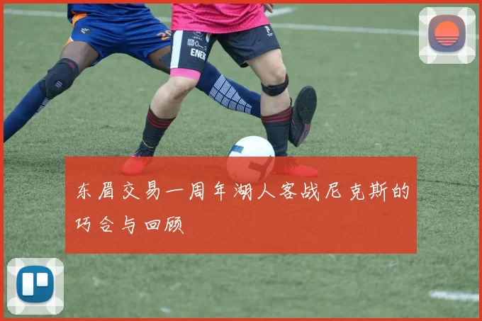 东眉交易一周年湖人客战尼克斯的巧合与回顾
