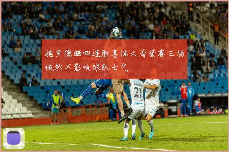 施罗德晒四连胜喜悦大哥禁赛三场依然不影响球队士气