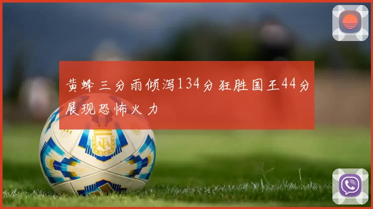 黄蜂三分雨倾泻134分狂胜国王44分展现恐怖火力
