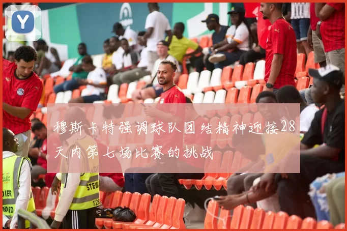 穆斯卡特强调球队团结精神迎接28天内第七场比赛的挑战
