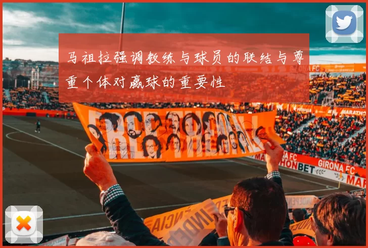 马祖拉强调教练与球员的联结与尊重个体对赢球的重要性